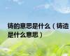 铸的意思是什么（铸造是什么意思）