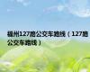 福州127路公交车路线（127路公交车路线）