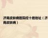 济南皮肤病医院经十路地址（济南皮肤病）
