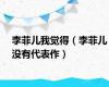 李菲儿我觉得（李菲儿没有代表作）