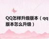 QQ怎样升级版本（qq版本怎么升级）