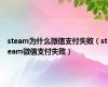 steam为什么微信支付失败（steam微信支付失败）