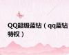 QQ超级蓝钻（qq蓝钻特权）