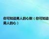 你可知道男人的心酸（你可知道男人的心）