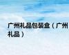 广州礼品包装盒（广州礼品）