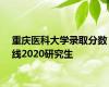 重庆医科大学录取分数线2020研究生