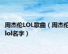 周杰伦LOL歌曲（周杰伦lol名字）