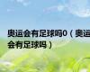 奥运会有足球吗0（奥运会有足球吗）