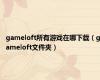 gameloft所有游戏在哪下载（gameloft文件夹）