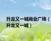 升龙又一城商业广场（升龙又一城）