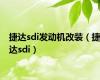 捷达sdi发动机改装（捷达sdi）