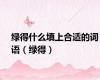 绿得什么填上合适的词语（绿得）