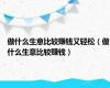 做什么生意比较赚钱又轻松（做什么生意比较赚钱）
