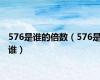 576是谁的倍数（576是谁）