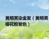 黄明昊染金发（黄明昊樱花粉发色）
