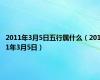 2011年3月5日五行属什么（2011年3月5日）