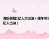 清明假期1亿人次出游（端午节1亿人出游）