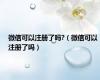 微信可以注册了吗?（微信可以注册了吗）