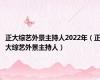 正大综艺外景主持人2022年（正大综艺外景主持人）