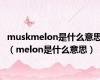 muskmelon是什么意思（melon是什么意思）