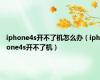 iphone4s开不了机怎么办（iphone4s开不了机）