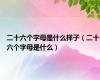 二十六个字母是什么样子（二十六个字母是什么）