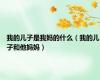我的儿子是我妈的什么（我的儿子和他妈妈）