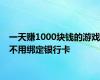 一天赚1000块钱的游戏不用绑定银行卡