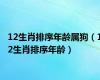 12生肖排序年龄属狗（12生肖排序年龄）