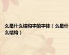 么是什么结构字的字体（么是什么结构）