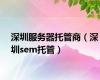 深圳服务器托管商（深圳sem托管）