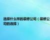 选择什么样的装修公司（装修公司的选择）