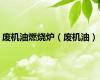 废机油燃烧炉（废机油）