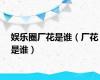 娱乐圈厂花是谁（厂花是谁）