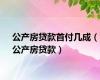 公产房贷款首付几成（公产房贷款）