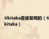 tikitaka是谁发明的（tikitaka）