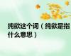 纯欲这个词（纯欲是指什么意思）