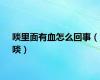 啖里面有血怎么回事（啖）