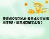 股票成交量怎么看 股票成交量在哪里体现?（股票成交量怎么看）