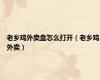 老乡鸡外卖盒怎么打开（老乡鸡外卖）