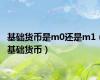 基础货币是m0还是m1（基础货币）