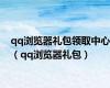 qq浏览器礼包领取中心（qq浏览器礼包）