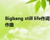Bigbang still life作词作曲