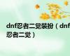 dnf忍者二觉装扮（dnf忍者二觉）