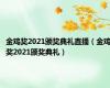 金鸡奖2021颁奖典礼直播（金鸡奖2021颁奖典礼）