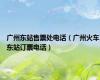广州东站售票处电话（广州火车东站订票电话）