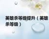 英雄杀等级提升（英雄杀等级）
