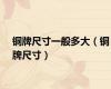 铜牌尺寸一般多大（铜牌尺寸）