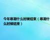 今年寒潮什么时候结束（寒潮什么时候结束）