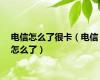 电信怎么了很卡（电信怎么了）